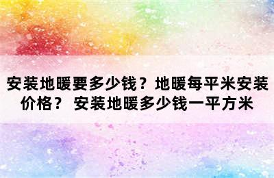 安装地暖要多少钱？地暖每平米安装价格？ 安装地暖多少钱一平方米